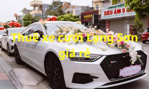 Lạng Sơn – TOP 8+ Thuê Xe Cưới Lạng Sơn, Rước Dâu Giá Rẻ