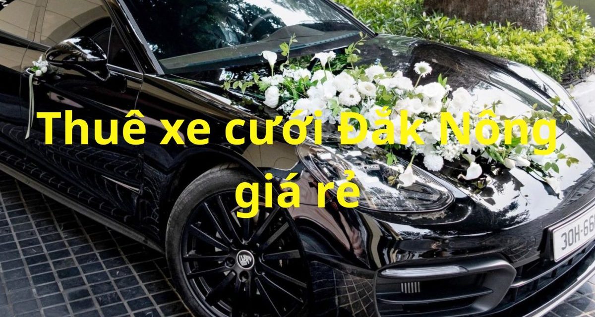 Đắk Nông – TOP 9+ Thuê Xe Cưới Đắk Nông, Rước Dâu Giá Rẻ