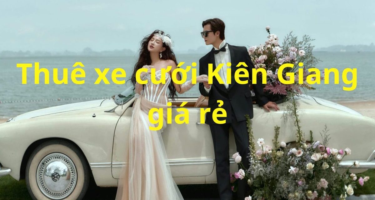 Kiên Giang – TOP 9+ Thuê Xe Cưới Kiên Giang, Xe Rước Dâu