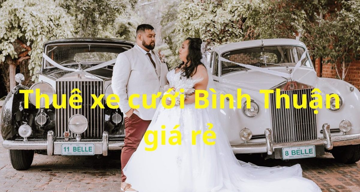 Bình Thuận – TOP 9+ Thuê Xe Cưới Bình Thuận, Xe Rước Dâu