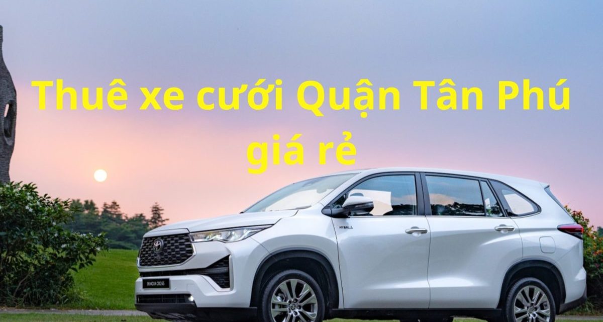Tân Phú – TOP 9+ Thuê Xe Cưới Tân Phú, Thuê Xe Rước Dâu