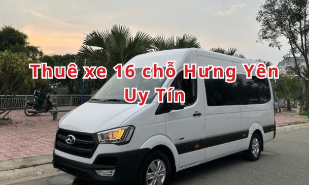 Hưng Yên – TOP 7+ thuê xe 16 chỗ Hưng Yên uy tín 2026