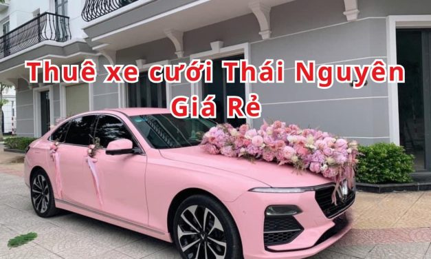 Thái Nguyên – TOP 6+ Thuê Xe Cưới Thái Nguyên, rước dâu giá rẻ