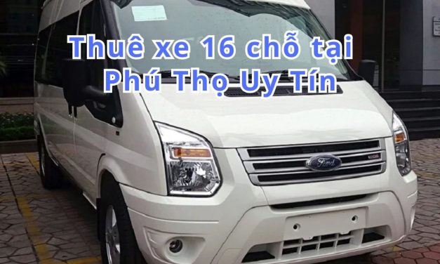 Phú Thọ-TOP 6+ thuê xe 16 chỗ Phú Thọ uy tín 2026