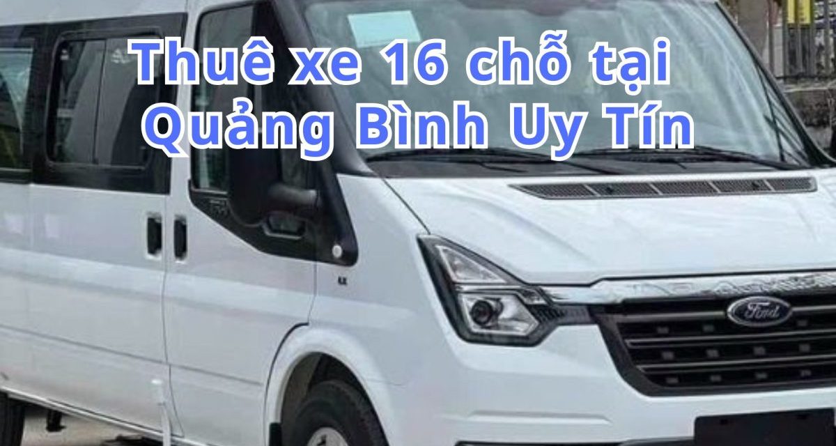 Quảng Bình-TOP 7+ thuê xe 16 chỗ Quảng Bình uy tín 2026