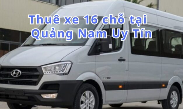Quảng Nam-TOP 5+ thuê xe 16 chỗ Quảng Nam uy tín 2026
