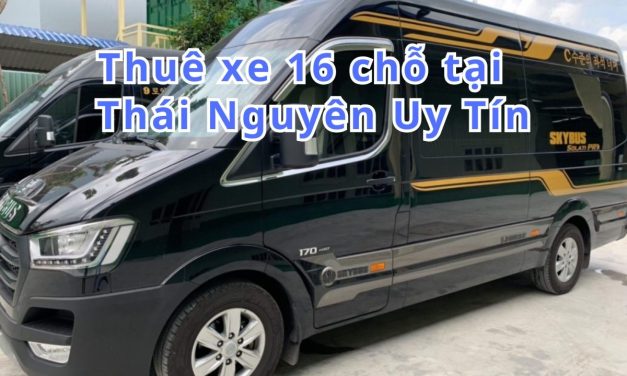 Thái Nguyên-TOP 10+ thuê xe 16 chỗ Thái Nguyên uy tín 2026