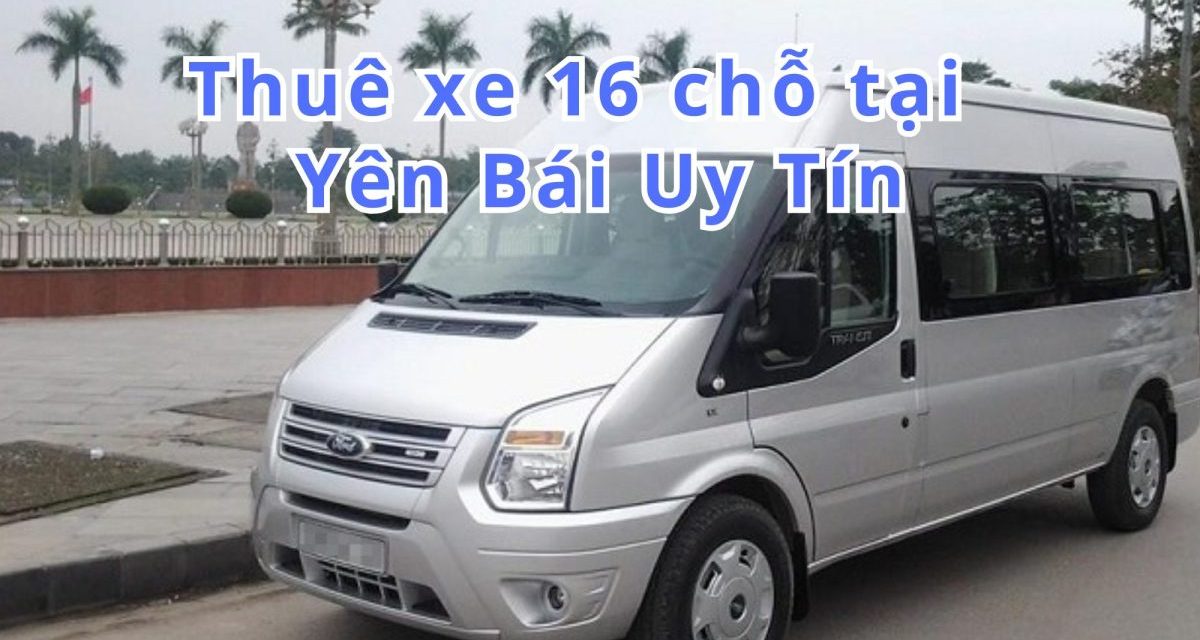 Yên Bái-TOP 7+ thuê xe 16 chỗ Yên Bái uy tín 2026