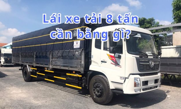 Lái xe tải 8 tấn cần bằng gì 2026? Điều kiện & mẹo học