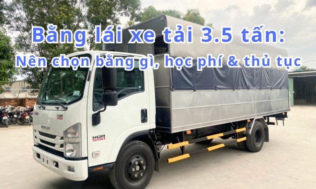 Bằng lái xe tải 3.5 tấn: Nên chọn bằng gì, học phí & thủ tục 2026