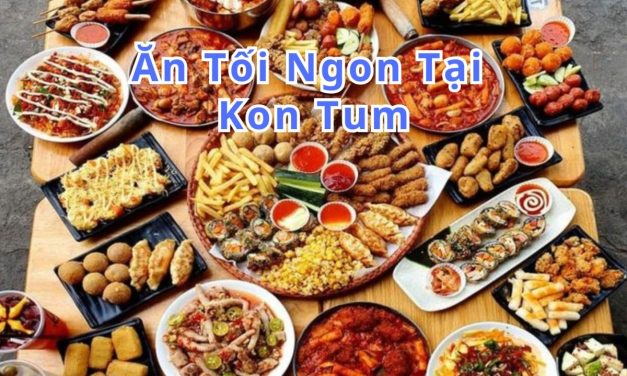 Ăn tối Kon Tum – TOP 10+ món, quán ngon đặc sản