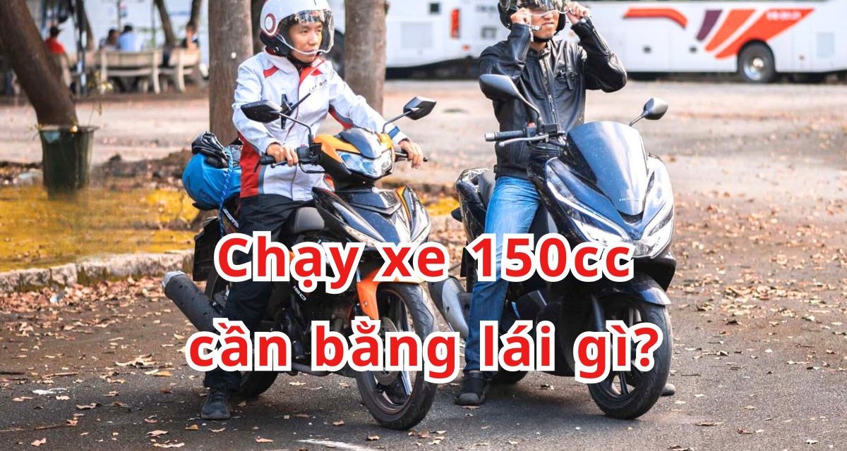 Chạy xe 150cc cần bằng lái gì 2026? Quy định & kinh nghiệm thi