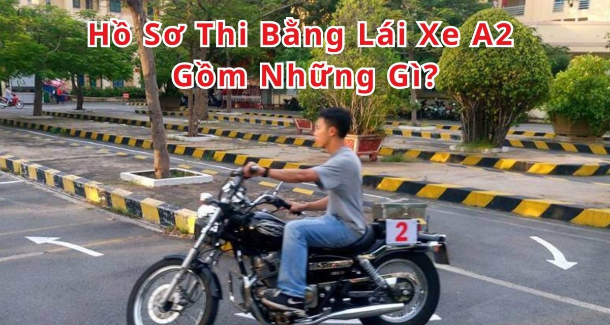 Hồ Sơ Thi Bằng Lái Xe A2 Gồm Những Gì? Hướng Dẫn Mới 2026