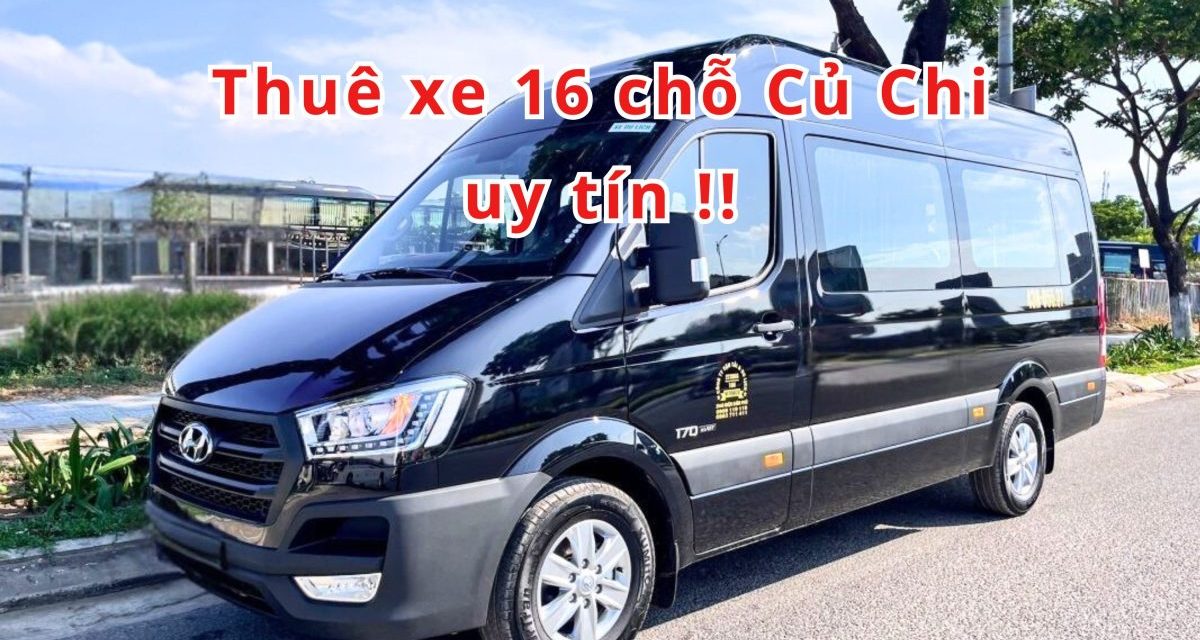 Củ Chi – TOP 5+ Thuê xe 16 chỗ Củ Chi uy tín 2026!