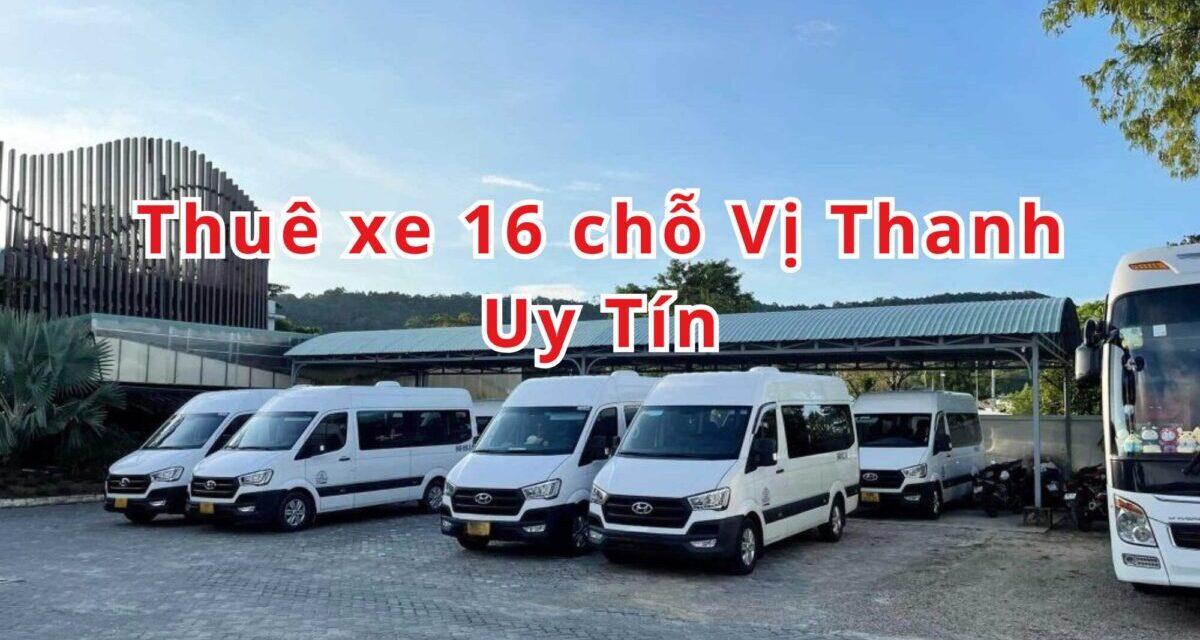 Vị Thanh – TOP 5+ Thuê Xe 16 Chỗ Vị Thanh Uy Tín 2026