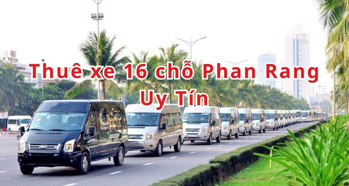Phan Rang – TOP 5+ Thuê Xe 16 Chỗ Phan Rang Uy Tín 2026