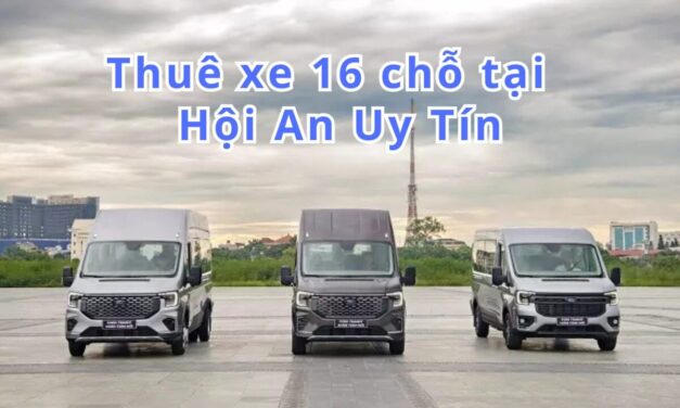 Hội An – TOP 5+ Thuê Xe 16 Chỗ Hội An Uy Tín 2026