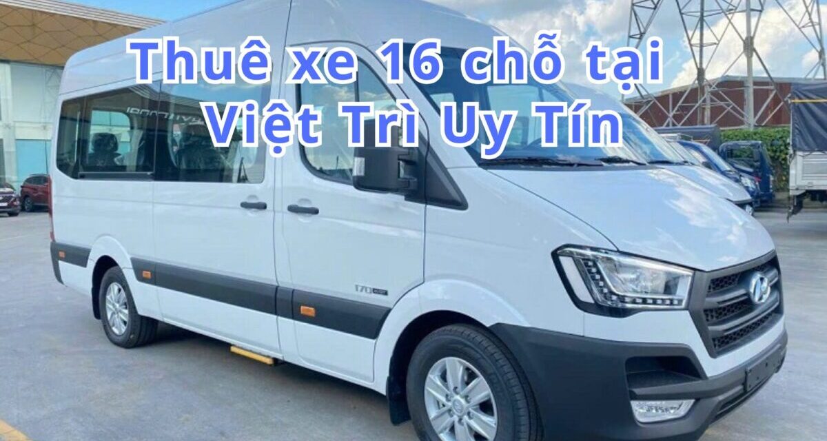 Việt Trì-TOP 5+ Thuê Xe 16 Chỗ Việt Trì Uy Tín 2026