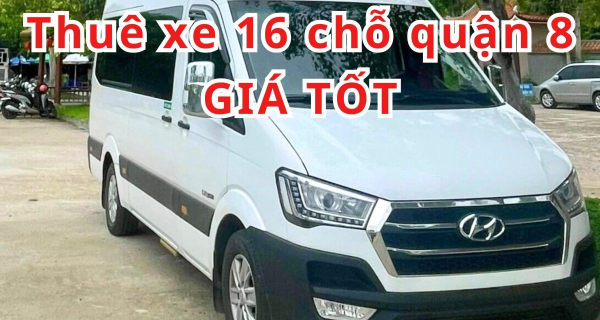 TOP 7+ Thuê xe 16 chỗ Quận 8 giá tốt
