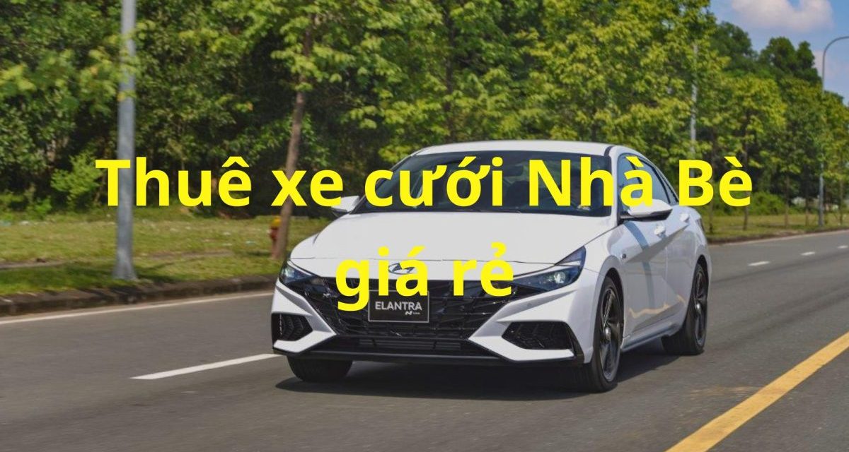 Nhà Bè – TOP 9+ Thuê Xe Cưới Nhà Bè, Thuê Xe Rước Dâu